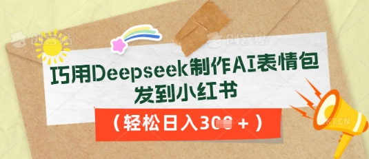 巧用Deepseek制作AI表情包，发到小红书，轻松日入3张-源创文化-轻创终点站