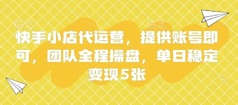 快手小店代运营，提供账号即可，团队全程操盘，单日稳定变现5张【揭秘】-源创文化-轻创终点站